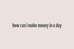 how can i make money in a day