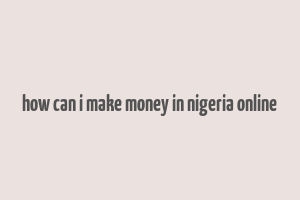 how can i make money in nigeria online