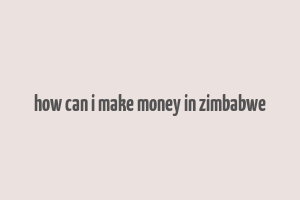 how can i make money in zimbabwe