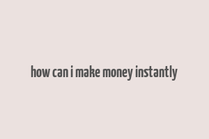 how can i make money instantly