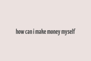 how can i make money myself