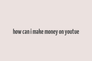 how can i make money on youtue