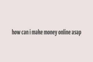 how can i make money online asap