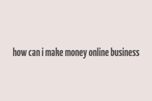 how can i make money online business