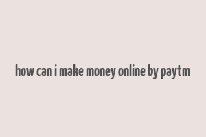 how can i make money online by paytm