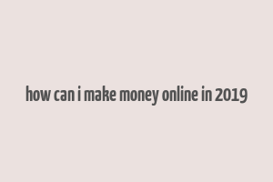 how can i make money online in 2019