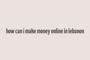 how can i make money online in lebanon