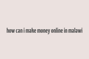 how can i make money online in malawi