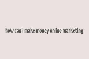 how can i make money online marketing