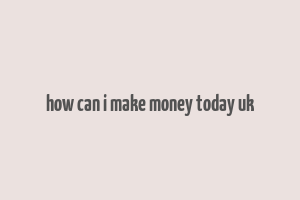 how can i make money today uk