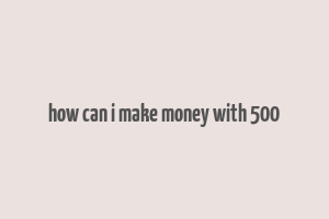 how can i make money with 500