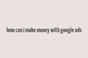 how can i make money with google ads