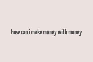 how can i make money with money