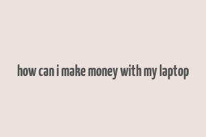 how can i make money with my laptop