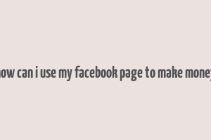 how can i use my facebook page to make money