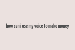 how can i use my voice to make money