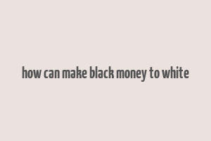 how can make black money to white