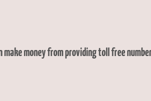 how can make money from providing toll free numbers 1800