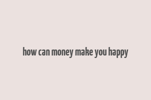 how can money make you happy