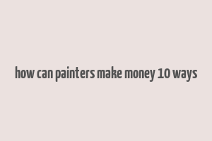 how can painters make money 10 ways