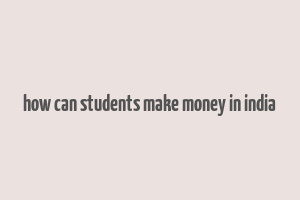 how can students make money in india