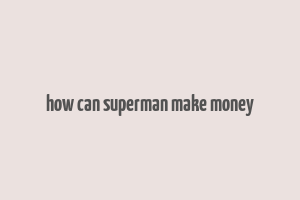 how can superman make money