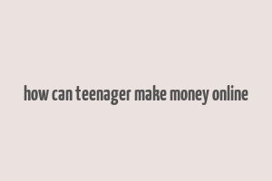 how can teenager make money online