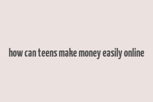 how can teens make money easily online