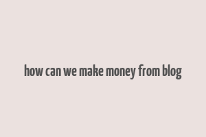 how can we make money from blog