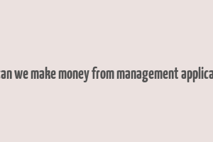 how can we make money from management applications