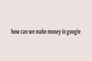 how can we make money in google