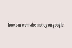 how can we make money on google