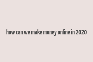 how can we make money online in 2020