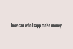 how can whatsapp make money