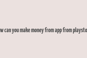 how can you make money from app from playstore