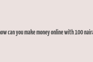 how can you make money online with 100 naira