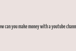 how can you make money with a youtube channel