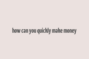 how can you quickly make money