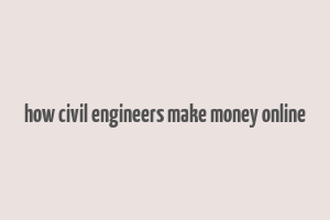 how civil engineers make money online