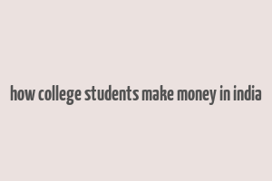 how college students make money in india