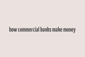 how commercial banks make money