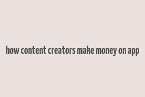 how content creators make money on app