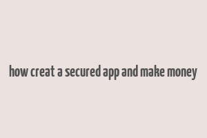 how creat a secured app and make money