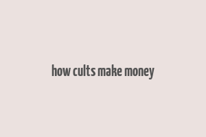 how cults make money