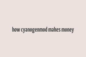 how cyanogenmod makes money