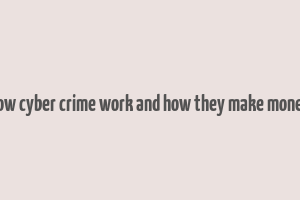 how cyber crime work and how they make money