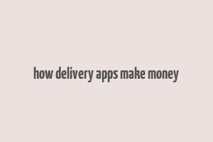 how delivery apps make money