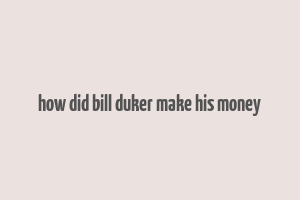 how did bill duker make his money