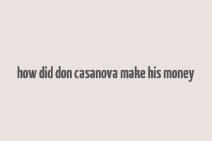 how did don casanova make his money