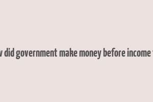 how did government make money before income tax